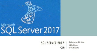 SQL SERVER 2017 Eduardo Piairo
@EdPiairo
#PortoDataCLR
 