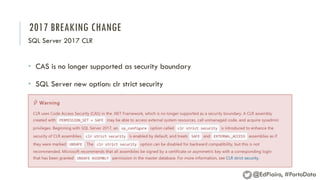 2017 BREAKING CHANGE
SQL Server 2017 CLR
• CAS is no longer supported as security boundary
• SQL Server new option: clr strict security
@EdPiairo, #PortoData
 
