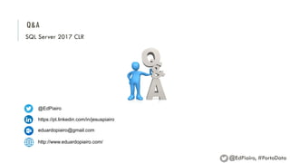 Q&A
SQL Server 2017 CLR
@EdPiairo
https://pt.linkedin.com/in/jesuspiairo
eduardopiairo@gmail.com
http://www.eduardopiairo.com/
@EdPiairo, #PortoData
 