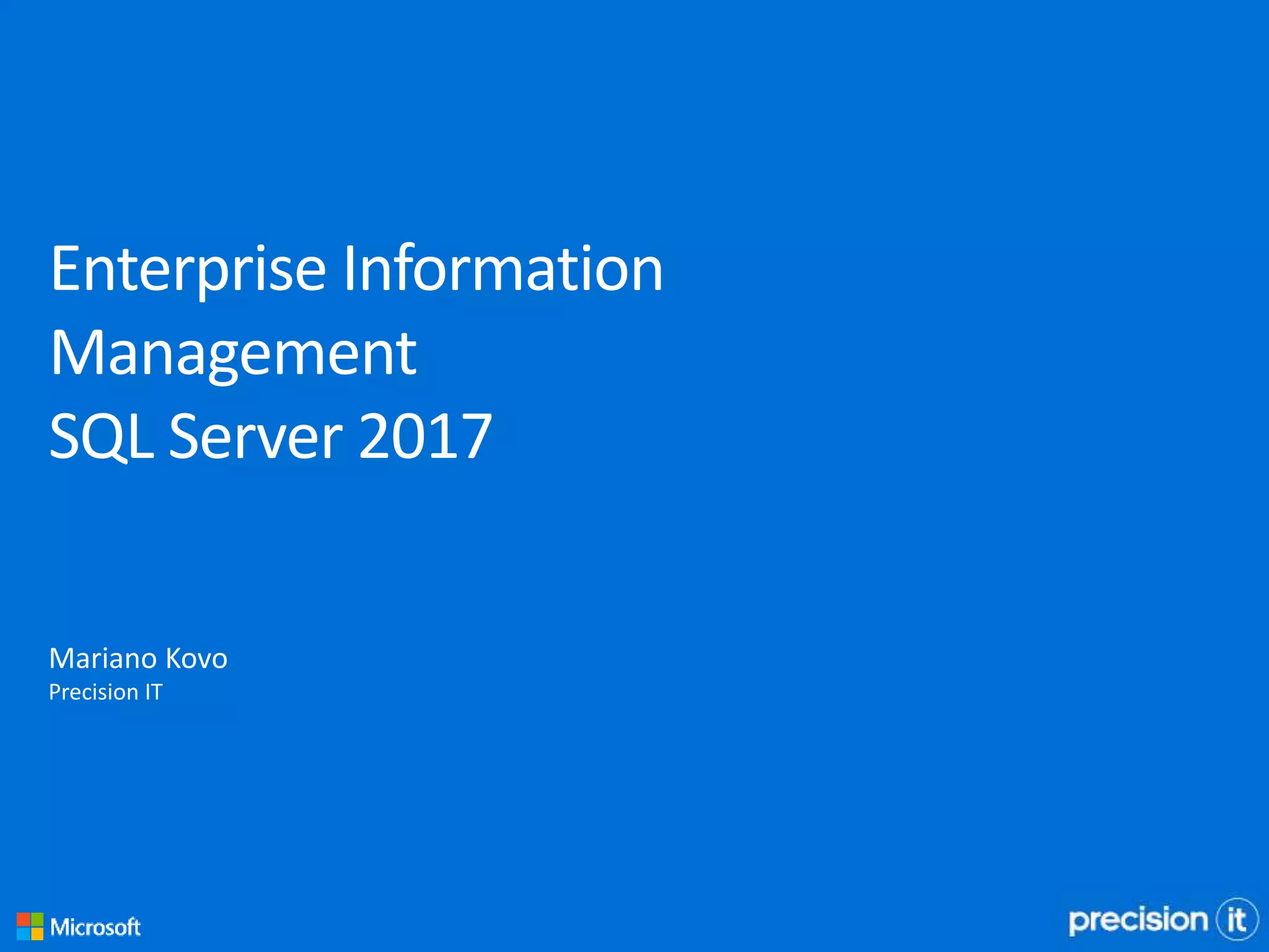 Enterprise Information
Management
SQL Server 2017
Mariano Kovo
Precision IT