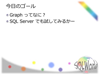 今日のゴール
Graph ってなに？
SQL Server でも試してみるかー
 