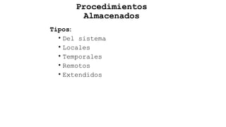 Tipos:
• Del sistema
• Locales
• Temporales
• Remotos
• Extendidos
Procedimientos
Almacenados
 