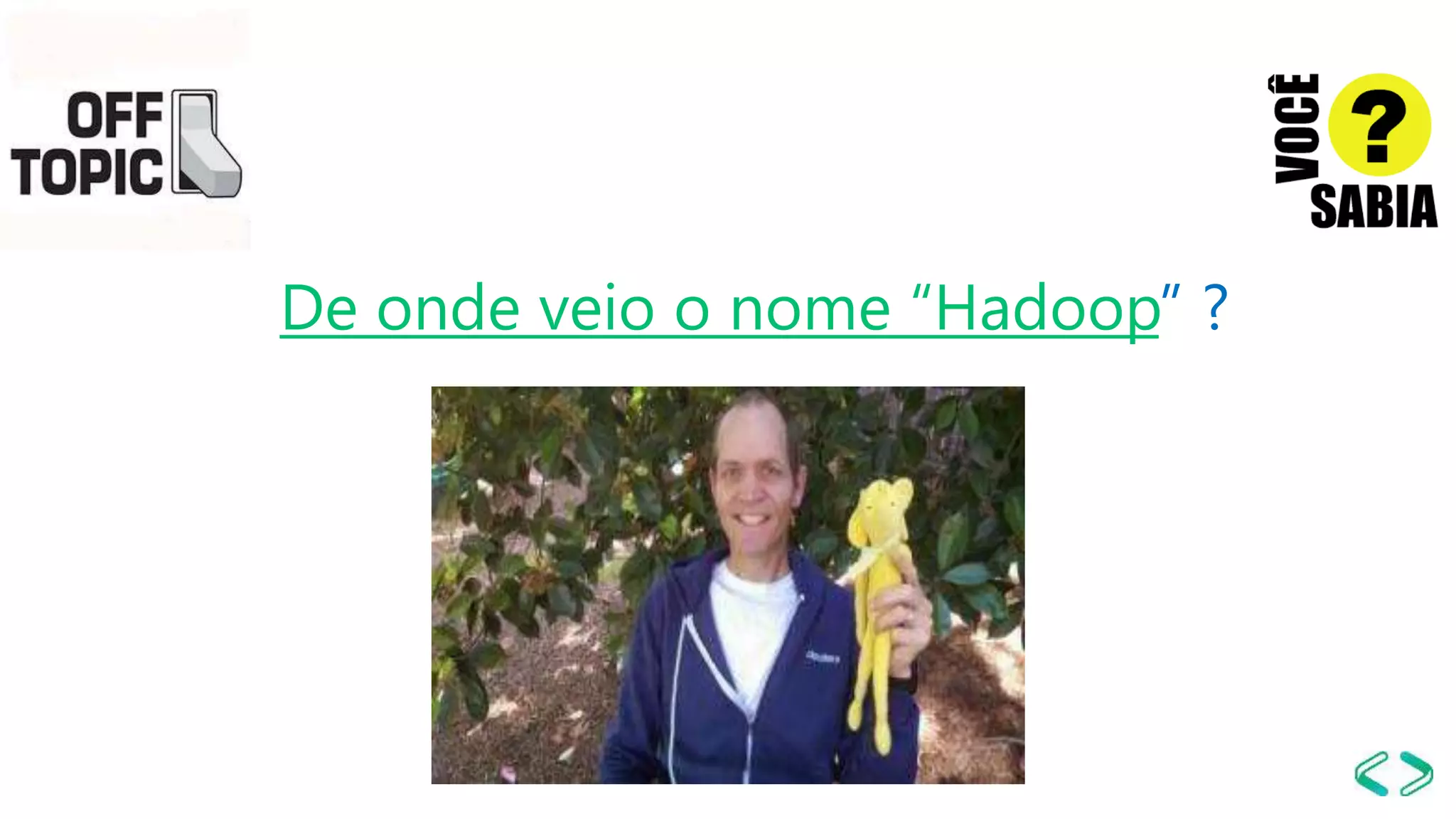 De onde veio o nome “Hadoop” ?
 