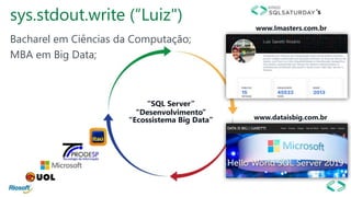 sys.stdout.write (“Luiz")
Bacharel em Ciências da Computação;
MBA em Big Data;
www.dataisbig.com.br
www.Imasters.com.br
‘s
“Ecossistema Big Data”
“SQL Server”
“Desenvolvimento”
 