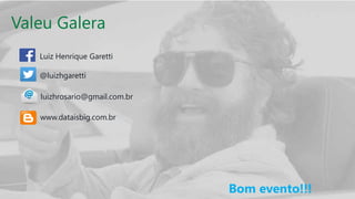 Valeu Galera
Luiz Henrique Garetti
@luizhgaretti
www.dataisbig.com.br
luizhrosario@gmail.com.br
Bom evento!!!
 