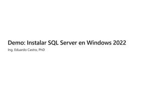 Demo: Instalar SQL Server en Windows 2022
Ing. Eduardo Castro, PhD