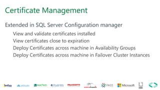 Certificate Management
Extended in SQL Server Configuration manager
View and validate certificates installed
View certificates close to expiration
Deploy Certificates across machine in Availability Groups
Deploy Certificates across machine in Failover Cluster Instances
 