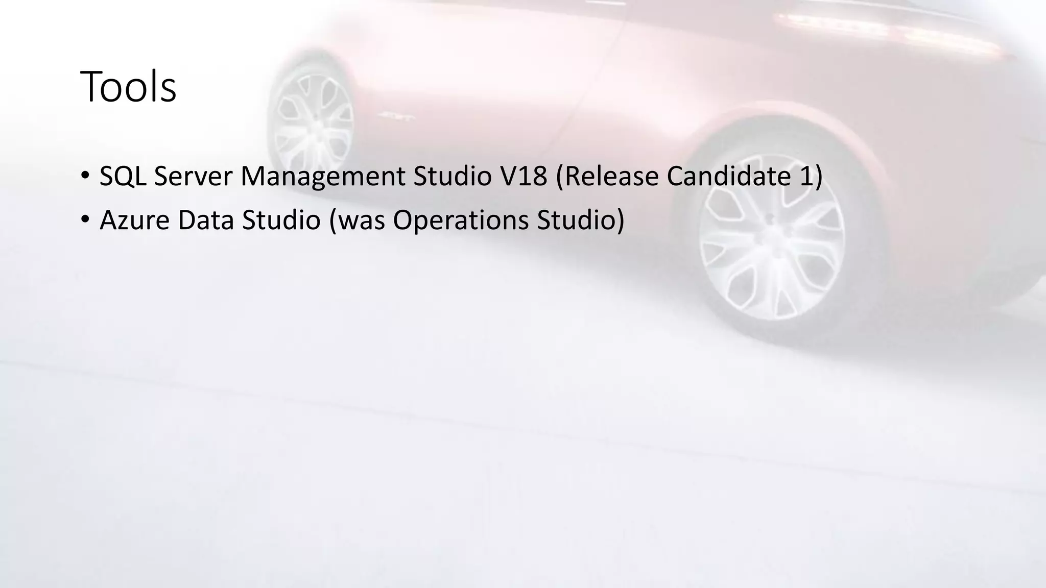 Tools
• SQL Server Management Studio V18 (Release Candidate 1)
• Azure Data Studio (was Operations Studio)
 