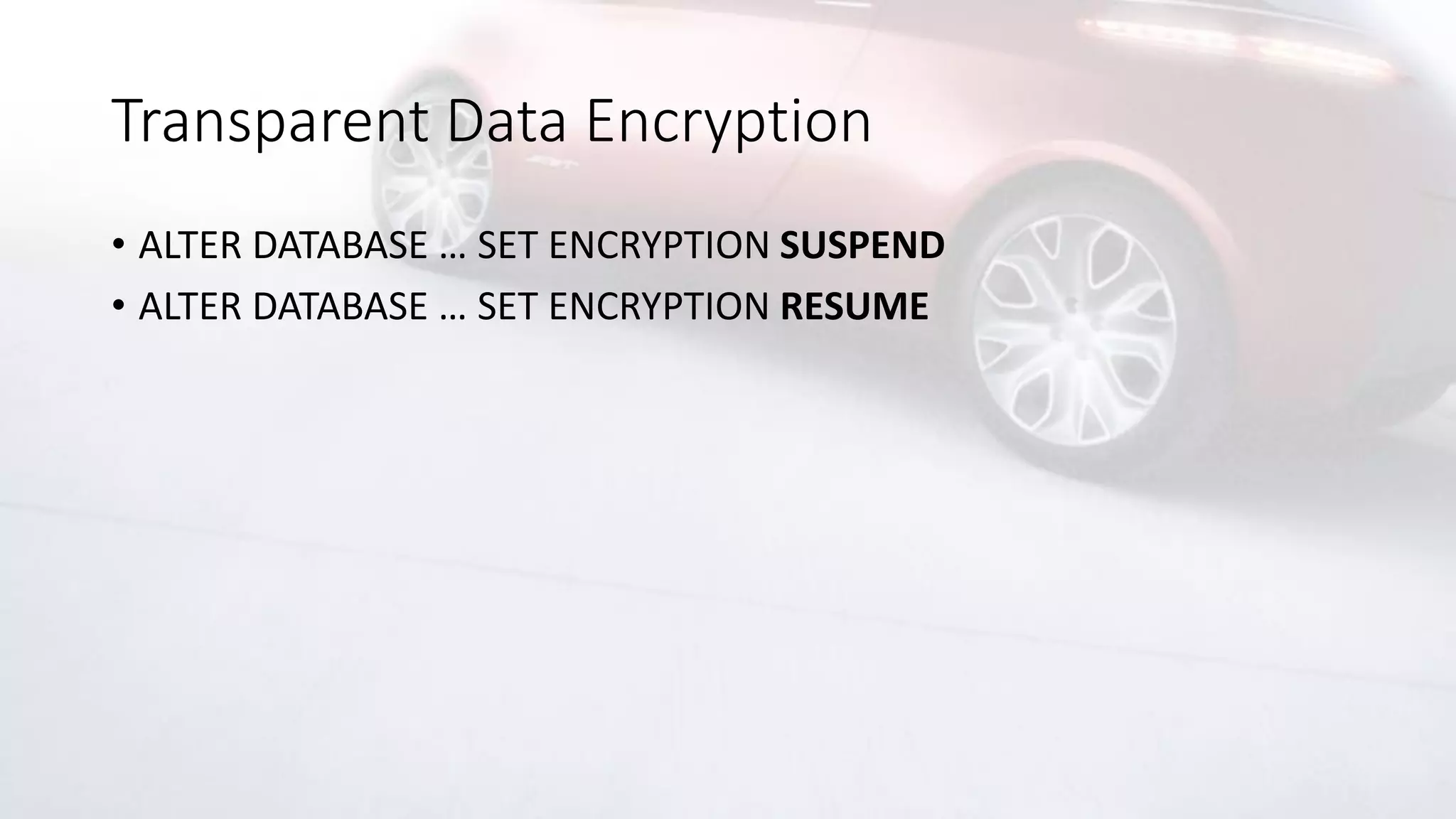 Transparent Data Encryption
• ALTER DATABASE … SET ENCRYPTION SUSPEND
• ALTER DATABASE … SET ENCRYPTION RESUME
 