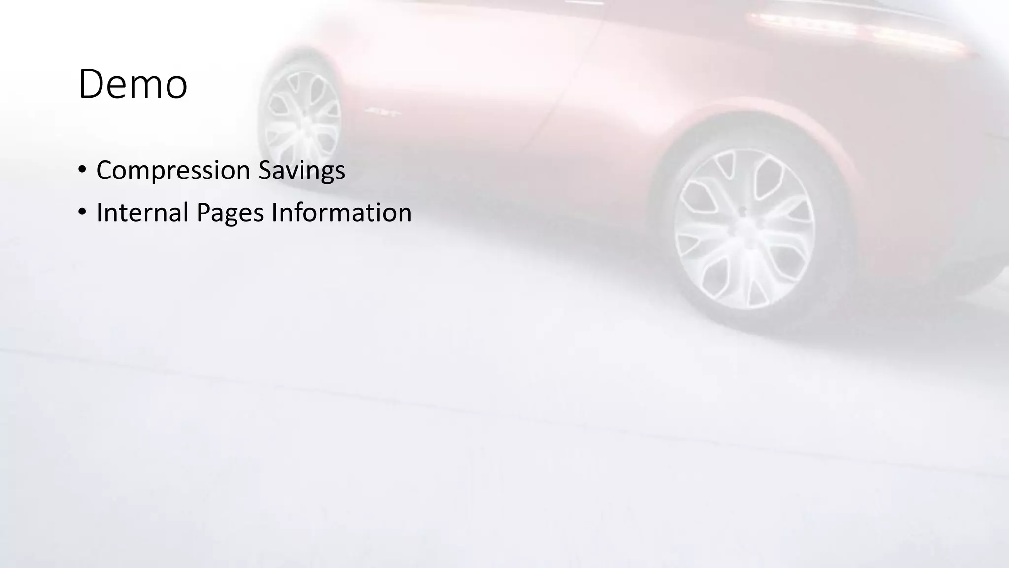 Demo
• Compression Savings
• Internal Pages Information
 