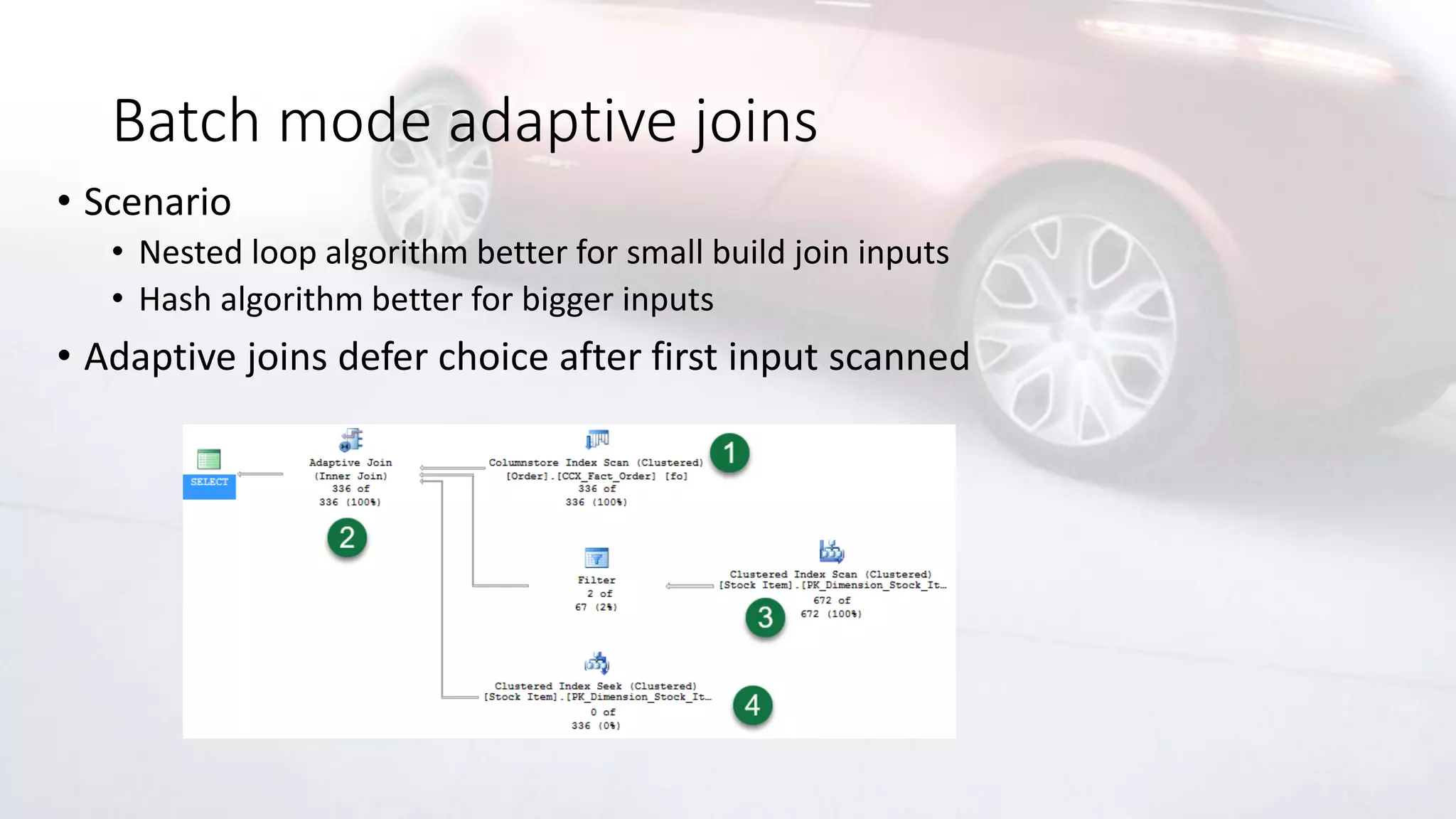 Batch mode adaptive joins
• Scenario
• Nested loop algorithm better for small build join inputs
• Hash algorithm better for bigger inputs
• Adaptive joins defer choice after first input scanned
 