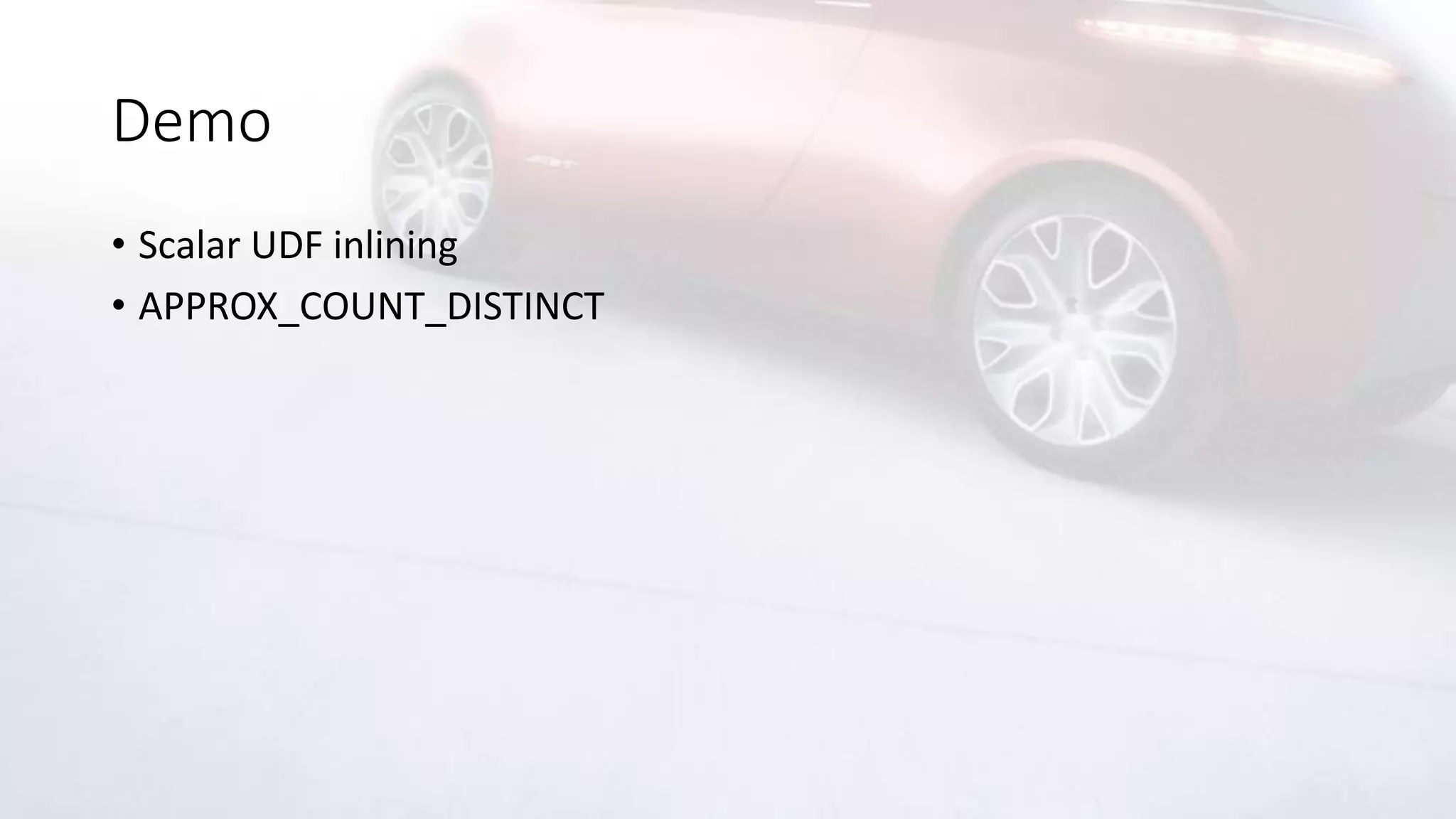 Demo
• Scalar UDF inlining
• APPROX_COUNT_DISTINCT
 