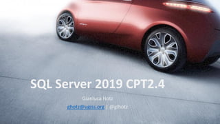 SQL Server 2019 CPT2.4
Gianluca Hotz
ghotz@ugiss.org | @glhotz
 