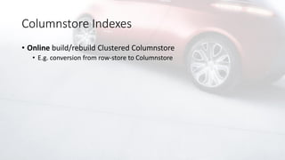 Columnstore Indexes
• Online build/rebuild Clustered Columnstore
• E.g. conversion from row-store to Columnstore
 