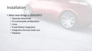 Installation
• Most new things in 2016/2017
• Separate downloads
• IFI and tempdb configuration
• Linux
• R and Python integration
• Integration Services Scale-out
• Polybase
 