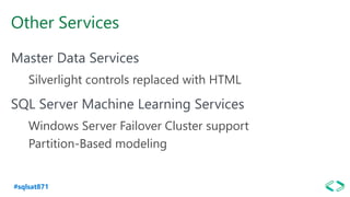 #sqlsat871
Other Services
Master Data Services
Silverlight controls replaced with HTML
SQL Server Machine Learning Services
Windows Server Failover Cluster support
Partition-Based modeling
 