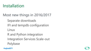 #sqlsat871
Installation
Most new things in 2016/2017
Separate downloads
IFI and tempdb configuration
Linux
R and Python integration
Integration Services Scale-out
Polybase
 