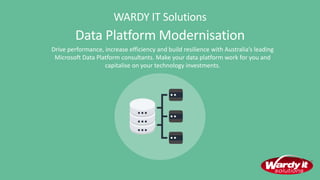 WARDY IT Solutions
Data Platform Modernisation
Drive performance, increase efficiency and build resilience with Australia’s leading
Microsoft Data Platform consultants. Make your data platform work for you and
capitalise on your technology investments.
 