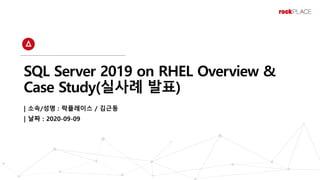 SQL Server 2019 on RHEL Overview &
Case Study(실사례 발표)
| 소속/성명 : 락플레이스 / 김근동
| 날짜 : 2020-09-09
 