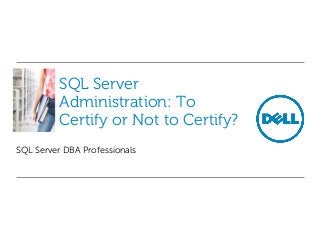 SQL Server
Administration: To
Certify or Not to Certify?
SQL Server DBA Professionals

 