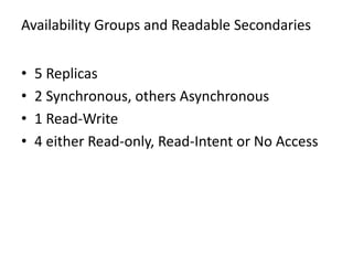 Availability Groups and Readable Secondaries
• 5 Replicas
• 2 Synchronous, others Asynchronous
• 1 Read-Write
• 4 either Read-only, Read-Intent or No Access
 