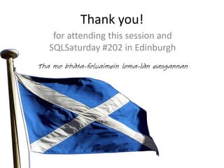 Tha mo bhàta-foluaimein loma-làn easgannan
for attending this session and
SQLSaturday #202 in Edinburgh
Thank you!
 