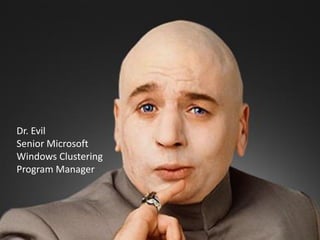 Dr. Evil
Senior Microsoft
Windows Clustering
Program Manager
 