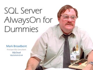 SQL Server
AlwaysOn for
Dummies
Mark Broadbent
Principal SQL Consultant
SQLCloud
SQLCLOUD.CO.UK
 