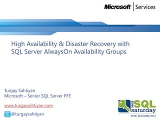 High Availability & Disaster Recovery with
SQL Server AlwaysOn Availability Groups

Turgay Sahtiyan
Microsoft – Senior SQL Server PFE
www.turgaysahtiyan.com
@ @turgaysahtiyan

 