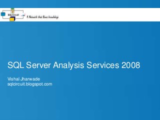 SQL Server Analysis Services 2008
Vishal Jharwade
sqlcircuit.blogspot.com
 