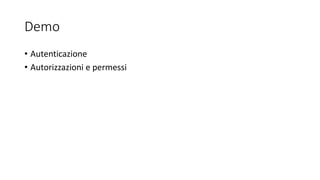 Demo
• Autenticazione
• Autorizzazioni e permessi
 