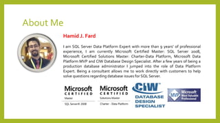About Me
Hamid J. Fard
I am SQL Server Data Platform Expert with more than 9 years’ of professional
experience, I am currently Microsoft Certified Master: SQL Server 2008,
Microsoft Certified Solutions Master: Charter-Data Platform, Microsoft Data
Platform MVP and CIW Database Design Specialist. After a few years of being a
production database administrator I jumped into the role of Data Platform
Expert. Being a consultant allows me to work directly with customers to help
solve questions regarding database issues for SQL Server.
 