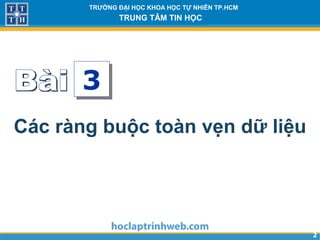 22
TRƯỜNG ĐẠI HỌC KHOA HỌC TỰ NHIÊN TP.HCM
TRUNG TÂM TIN HỌC
Các ràng buộc toàn vẹn dữ liệu
3
 