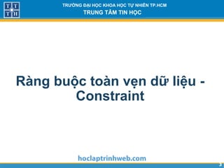 33
TRƯỜNG ĐẠI HỌC KHOA HỌC TỰ NHIÊN TP.HCM
TRUNG TÂM TIN HỌC
Ràng buộc toàn vẹn dữ liệu -
Constraint
 