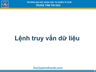 33
TRƯỜNG ĐẠI HỌC KHOA HỌC TỰ NHIÊN TP.HCM
TRUNG TÂM TIN HỌC
Lệnh truy vấn dữ liệu
 
