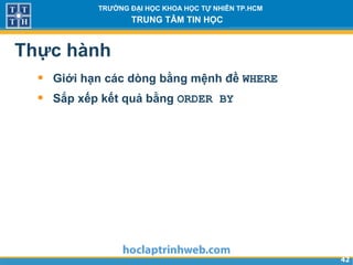 4242
TRƯỜNG ĐẠI HỌC KHOA HỌC TỰ NHIÊN TP.HCM
TRUNG TÂM TIN HỌC
Thực hành
• Giới hạn các dòng bằng mệnh đề WHERE
• Sắp xếp kết quả bằng ORDER BY
 