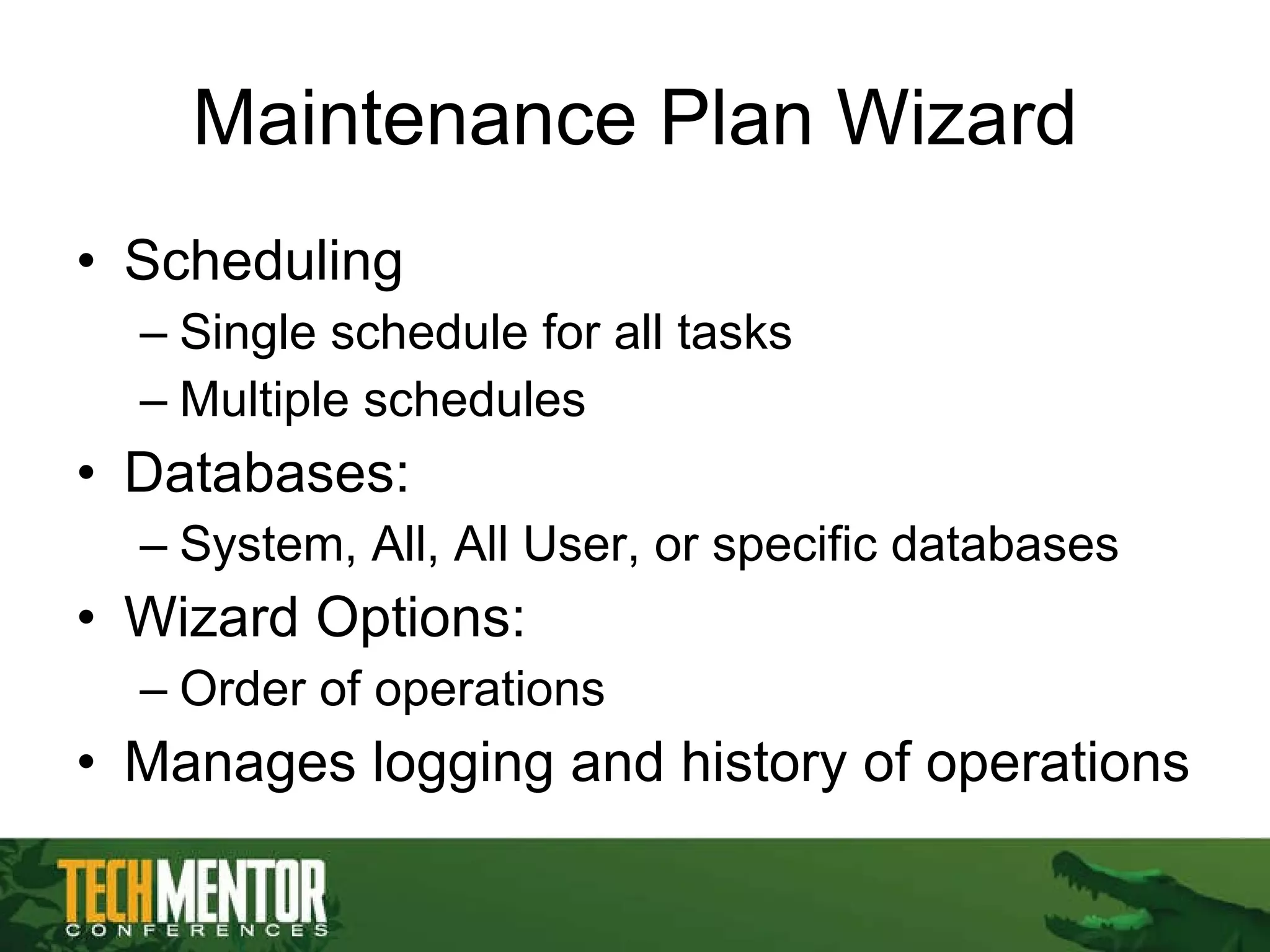 Maintenance Plan Wizard Scheduling  Single schedule for all tasks Multiple schedules Databases: System, All, All User, or specific databases Wizard Options: Order of operations Manages logging and history of operations 