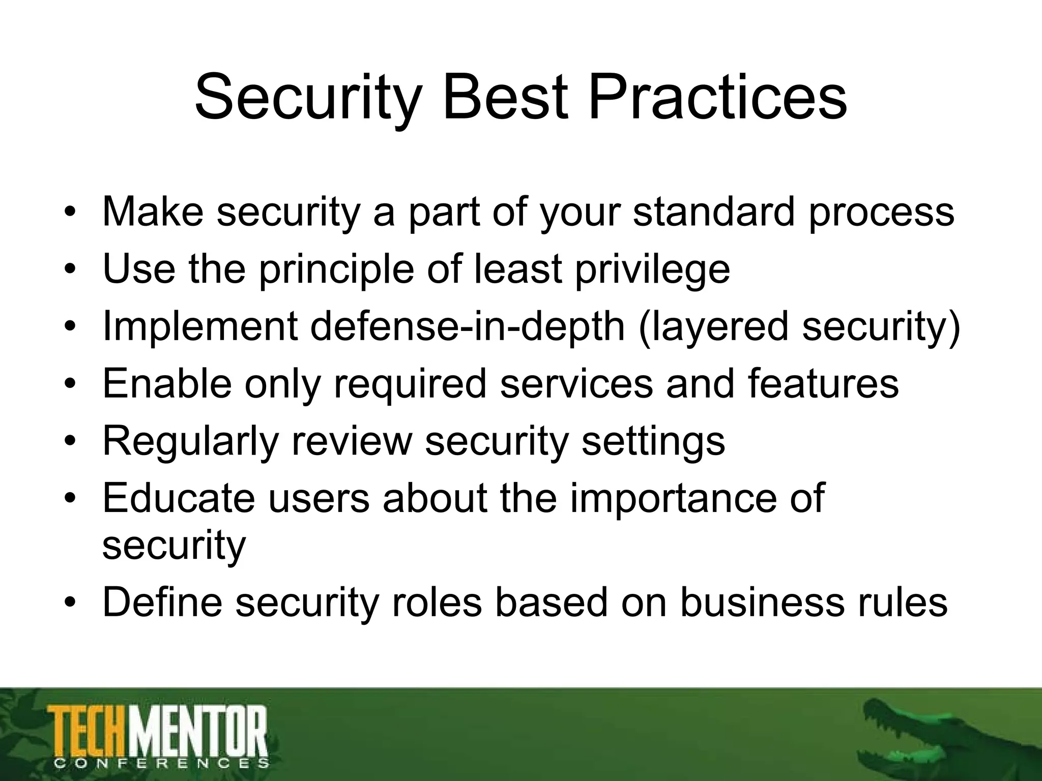 Security Best Practices Make security a part of your standard process Use the principle of least privilege Implement defense-in-depth (layered security) Enable only required services and features Regularly review security settings Educate users about the importance of security Define security roles based on business rules 