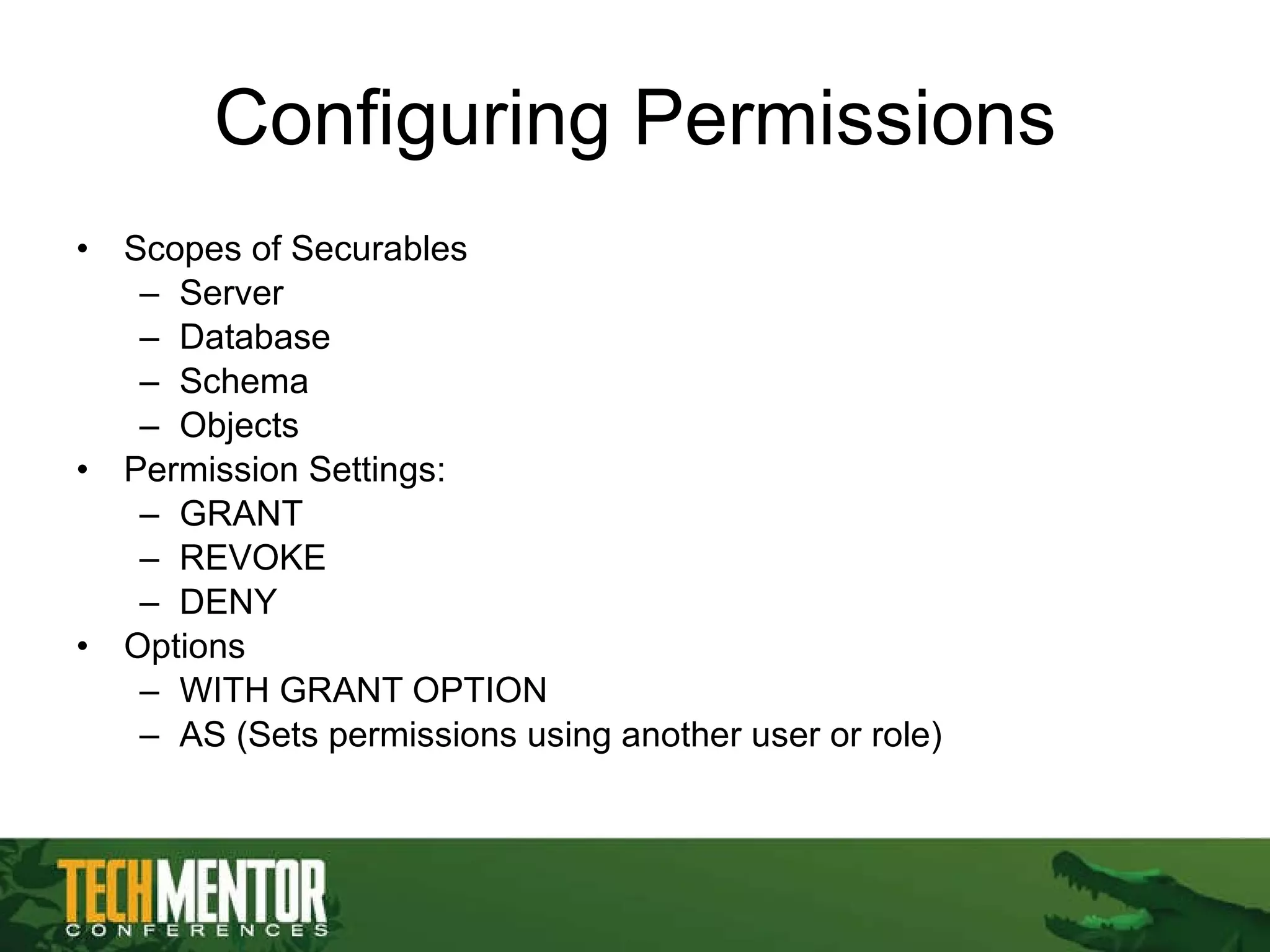 Configuring Permissions Scopes of Securables Server Database Schema Objects Permission Settings: GRANT REVOKE DENY Options WITH GRANT OPTION AS (Sets permissions using another user or role) 