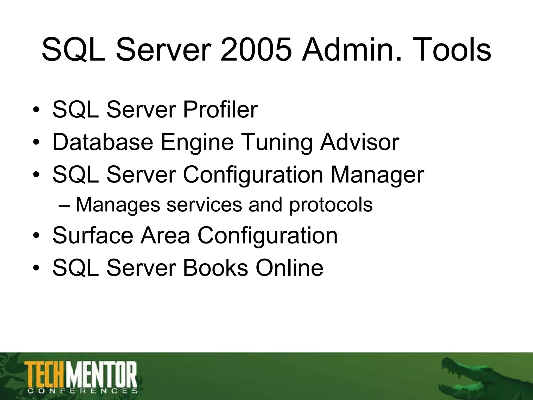 SQL Server 2005 Admin. Tools SQL Server Profiler Database Engine Tuning Advisor SQL Server Configuration Manager Manages services and protocols Surface Area Configuration SQL Server Books Online 