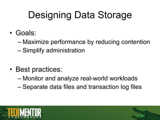 Designing Data Storage Goals: Maximize performance by reducing contention Simplify administration Best practices: Monitor and analyze real-world workloads Separate data files and transaction log files 