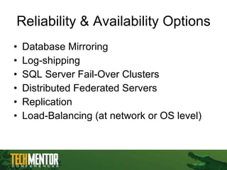 Reliability & Availability Options Database Mirroring Log-shipping SQL Server Fail-Over Clusters Distributed Federated Servers Replication Load-Balancing (at network or OS level) 