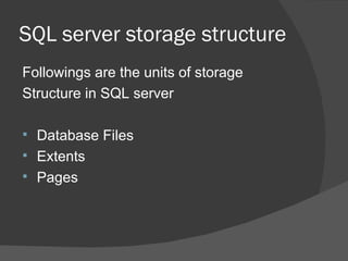 SQL server storage structure Followings are the units of storage Structure in SQL server Database Files Extents Pages 