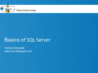 Basics of SQL Server
Vishal Jharwade
sqlcircuit.blogspot.com
 