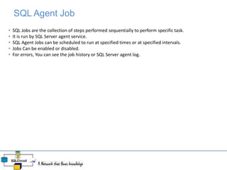 SQL Agent Job
• SQL Jobs are the collection of steps performed sequentially to perform specific task.
• It is run by SQL S...