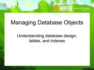 Managing Database Objects
Understanding database design,
tables, and indexes
 