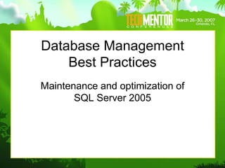 Database Management
Best Practices
Maintenance and optimization of
SQL Server 2005
 