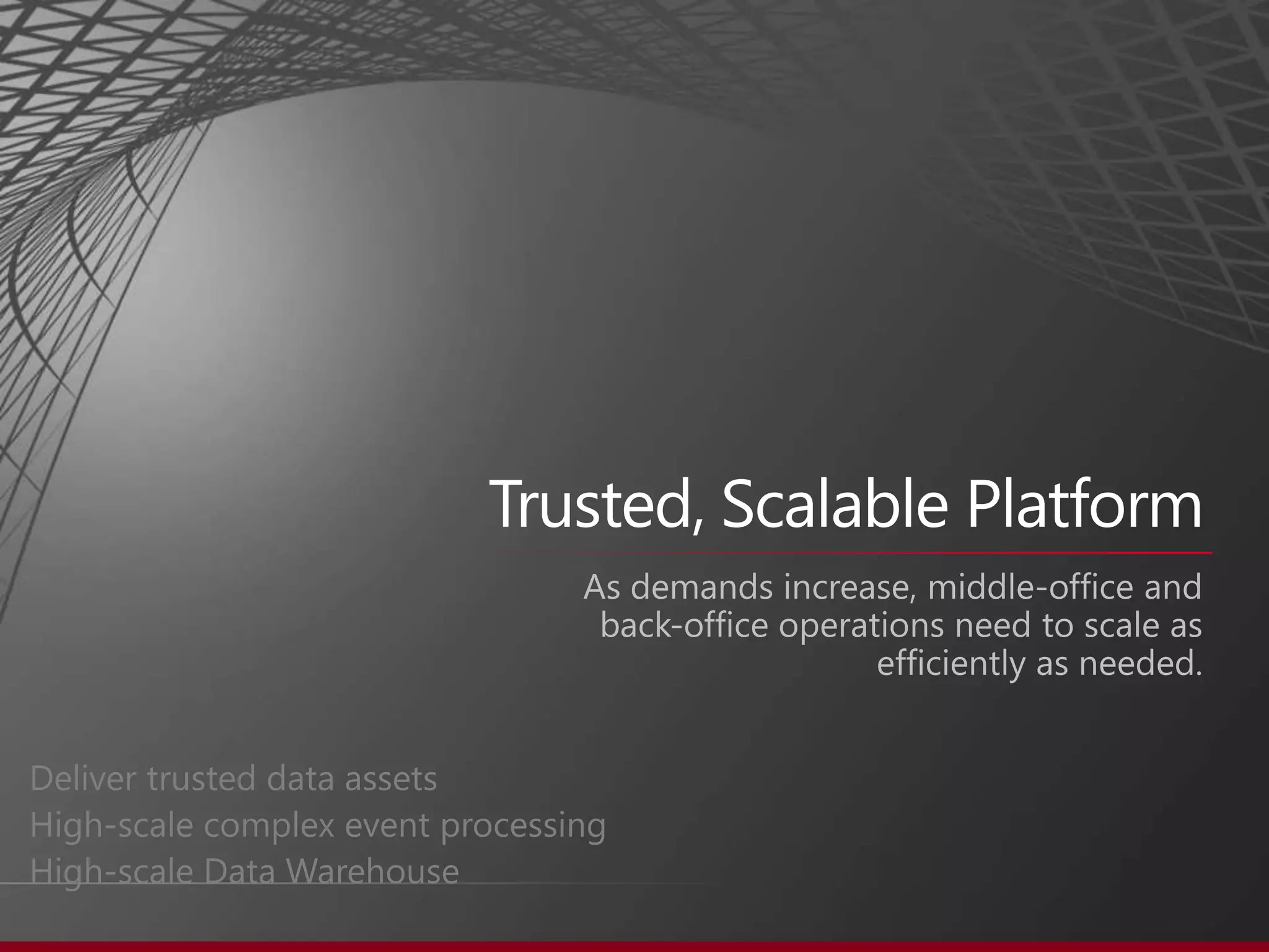Trusted, Scalable PlatformAs demands increase, middle-office and back-office operations need to scale as efficiently as needed.Deliver trusted data assets High-scale complex event processingHigh-scale Data Warehouse