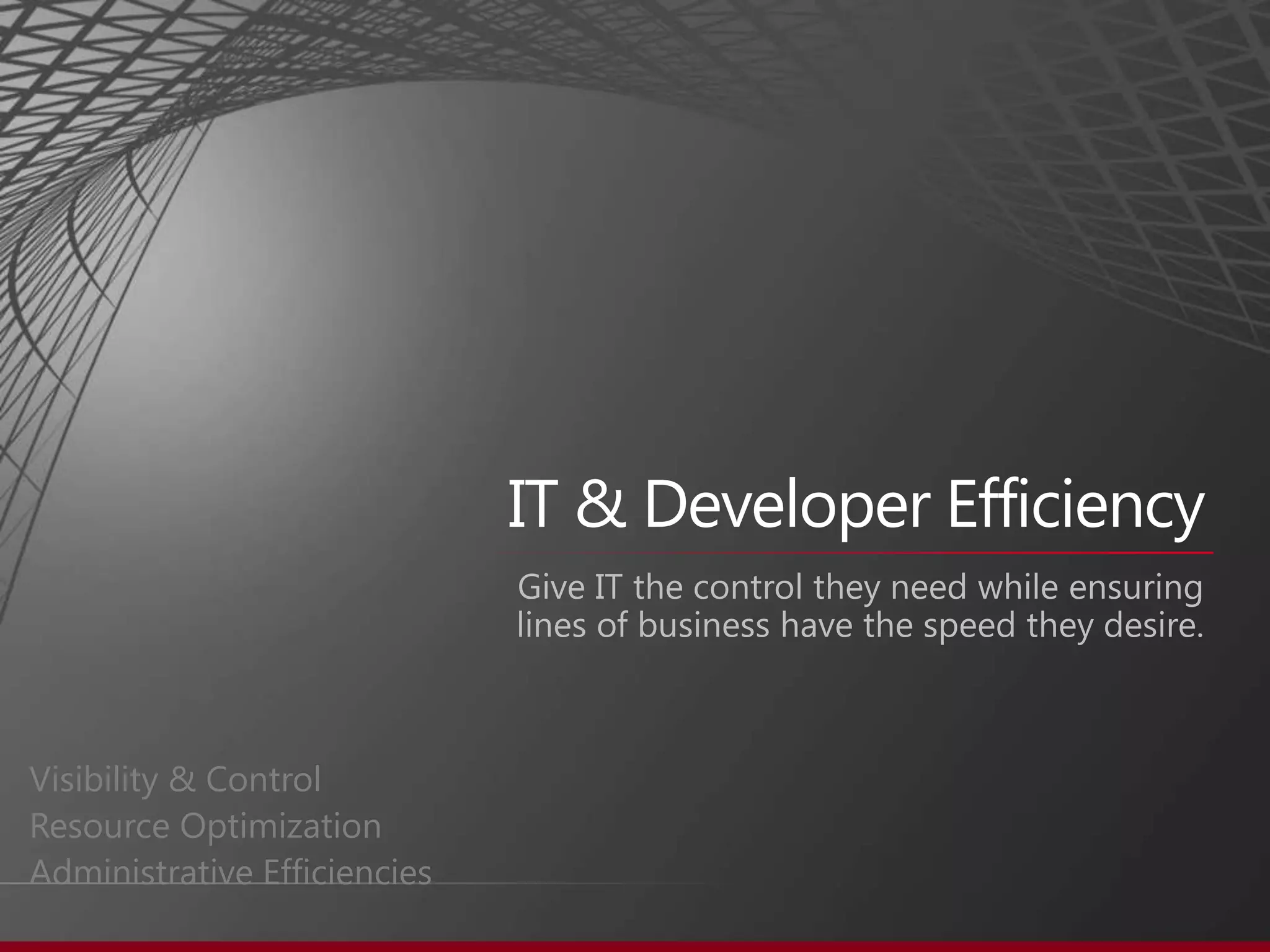 IT & Developer EfficiencyGive IT the control they need while ensuring lines of business have the speed they desire.Visibility & ControlResource OptimizationAdministrative Efficiencies