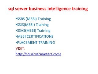 sql server business intelligence training
•SSRS (MSBI) Training
•SSIS(MSBI) Training
•SSAS(MSBI) Training
•MSBI CERTIFICATIONS
•PLACEMENT TRAINING
VISIT:
http://sqlservermasters.com/
 